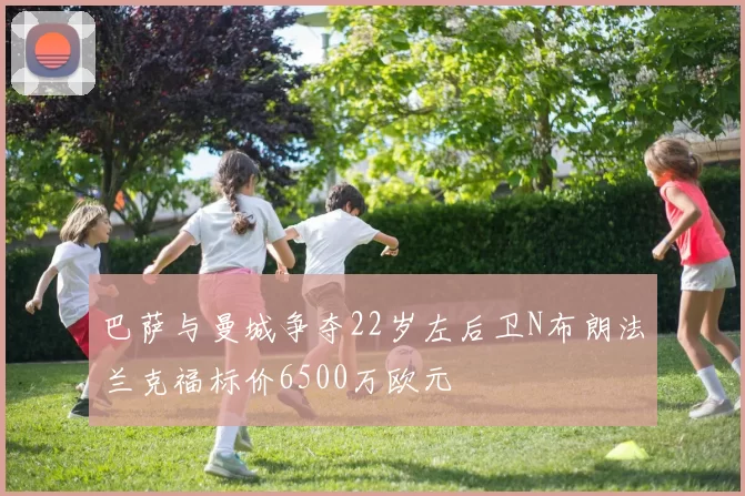 巴萨与曼城争夺22岁左后卫N布朗法兰克福标价6500万欧元