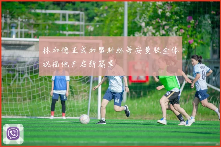 林加德正式加盟科林蒂安曼联全体祝福他开启新篇章