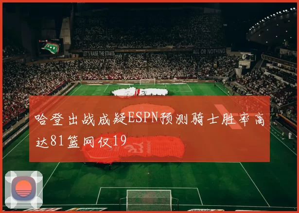 哈登出战成疑ESPN预测骑士胜率高达81篮网仅19