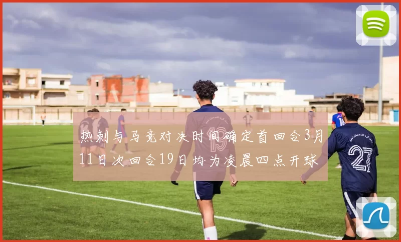 热刺与马竞对决时间确定首回合3月11日次回合19日均为凌晨四点开球