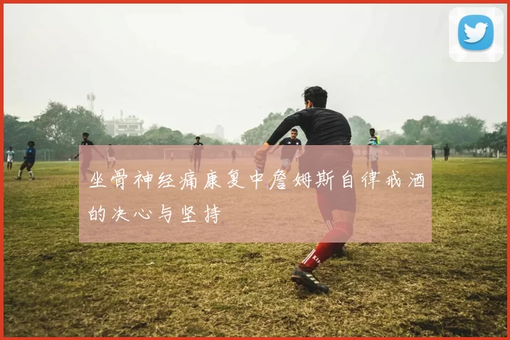 坐骨神经痛康复中詹姆斯自律戒酒的决心与坚持