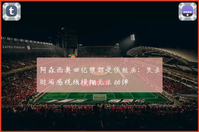阿森西奥回忆颈部受伤经历：失去时间感视线模糊无法动弹
