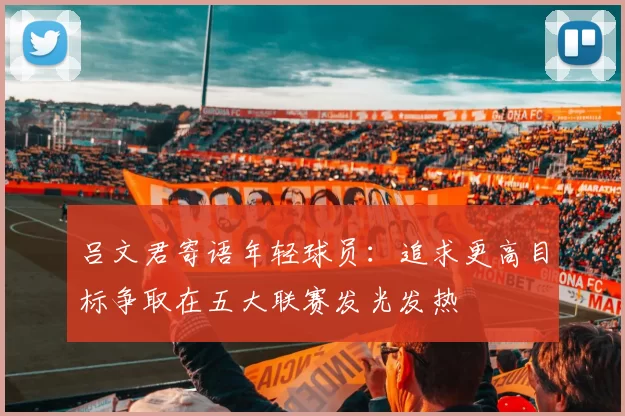 吕文君寄语年轻球员：追求更高目标争取在五大联赛发光发热