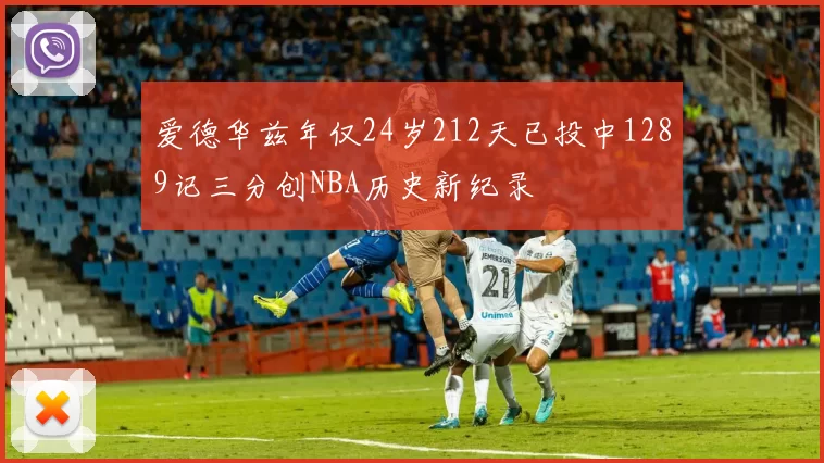 爱德华兹年仅24岁212天已投中1289记三分创NBA历史新纪录