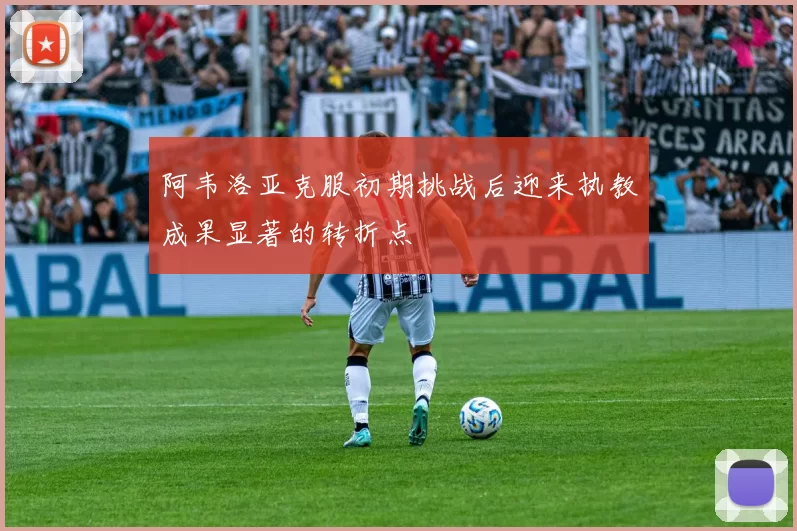阿韦洛亚克服初期挑战后迎来执教成果显著的转折点