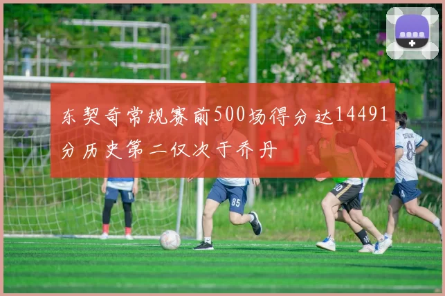 东契奇常规赛前500场得分达14491分历史第二仅次于乔丹
