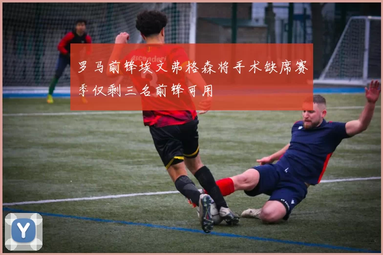 罗马前锋埃文弗格森将手术缺席赛季仅剩三名前锋可用