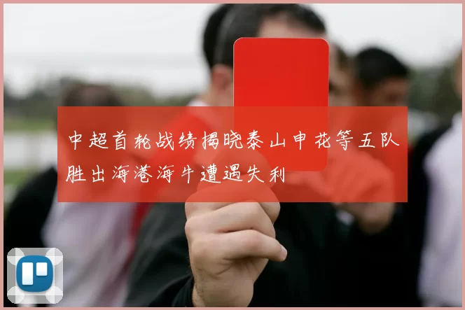 中超首轮战绩揭晓泰山申花等五队胜出海港海牛遭遇失利