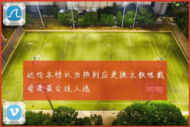 达伦本特认为热刺应更换主教练戴奇是最合适人选