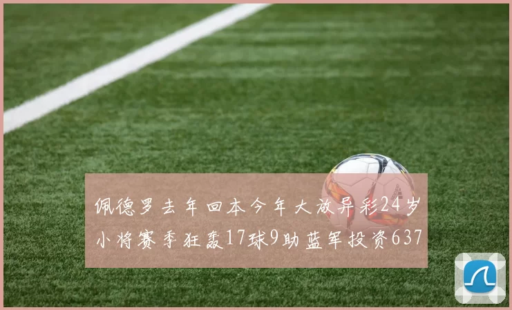 佩德罗去年回本今年大放异彩24岁小将赛季狂轰17球9助蓝军投资6370万回报丰厚
