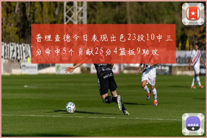 普理查德今日表现出色23投10中三分命中5个贡献25分4篮板9助攻